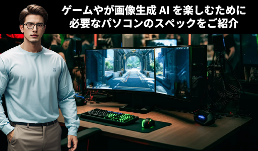 【ゲーミングPC】ゲームも画像生成AIも楽しみたい方にお勧めのPC・必要スペック